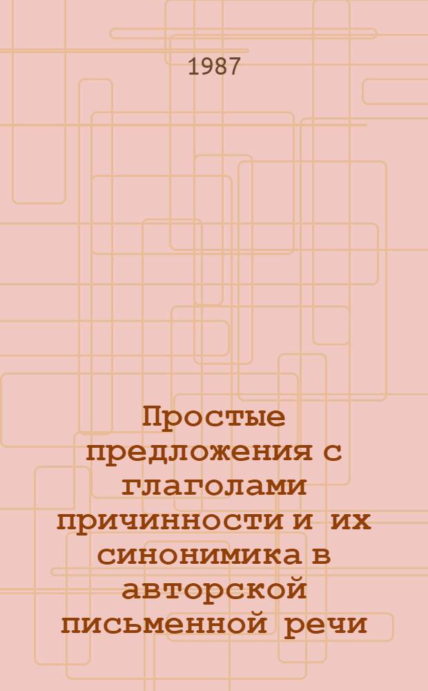 Простые предложения с глаголами причинности и их синонимика в авторской письменной речи : Автореф. дис. на соиск. учен. степ. канд. филол. наук : (10.02.01)