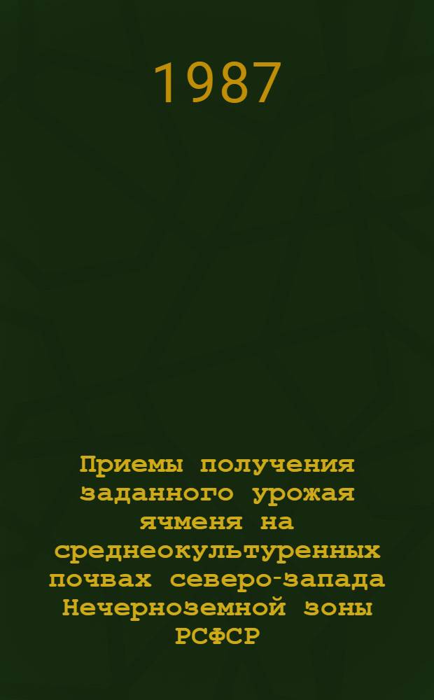Приемы получения заданного урожая ячменя на среднеокультуренных почвах северо-запада Нечерноземной зоны РСФСР : Автореф. дис. на соиск. учен. степ. канд. с.-х. наук : (06.01.09)