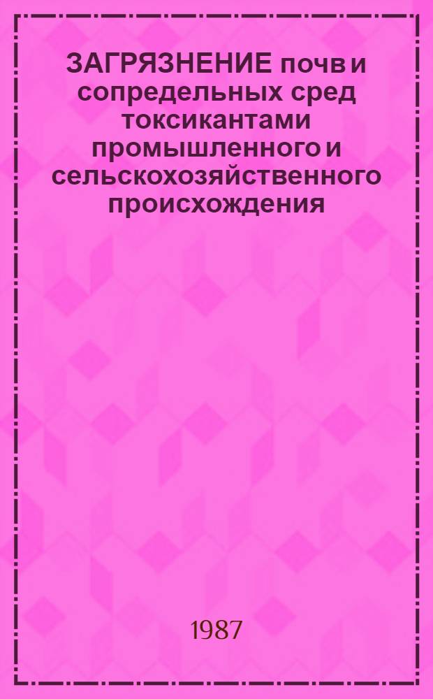 ЗАГРЯЗНЕНИЕ почв и сопредельных сред токсикантами промышленного и сельскохозяйственного происхождения : Сб. ст.