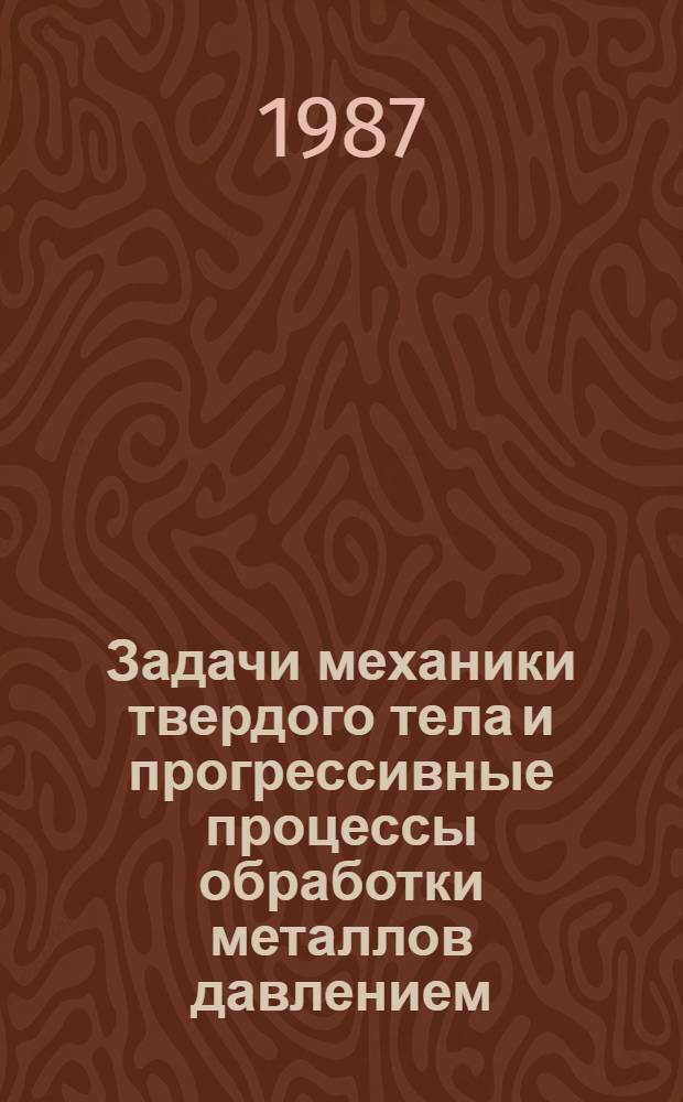 Задачи механики твердого тела и прогрессивные процессы обработки металлов давлением : Сб. науч. тр