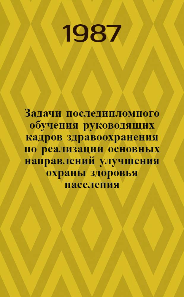 Задачи последипломного обучения руководящих кадров здравоохранения по реализации основных направлений улучшения охраны здоровья населения : Тез. докл. конф. (20-24 окт. 1987 г., Казань)