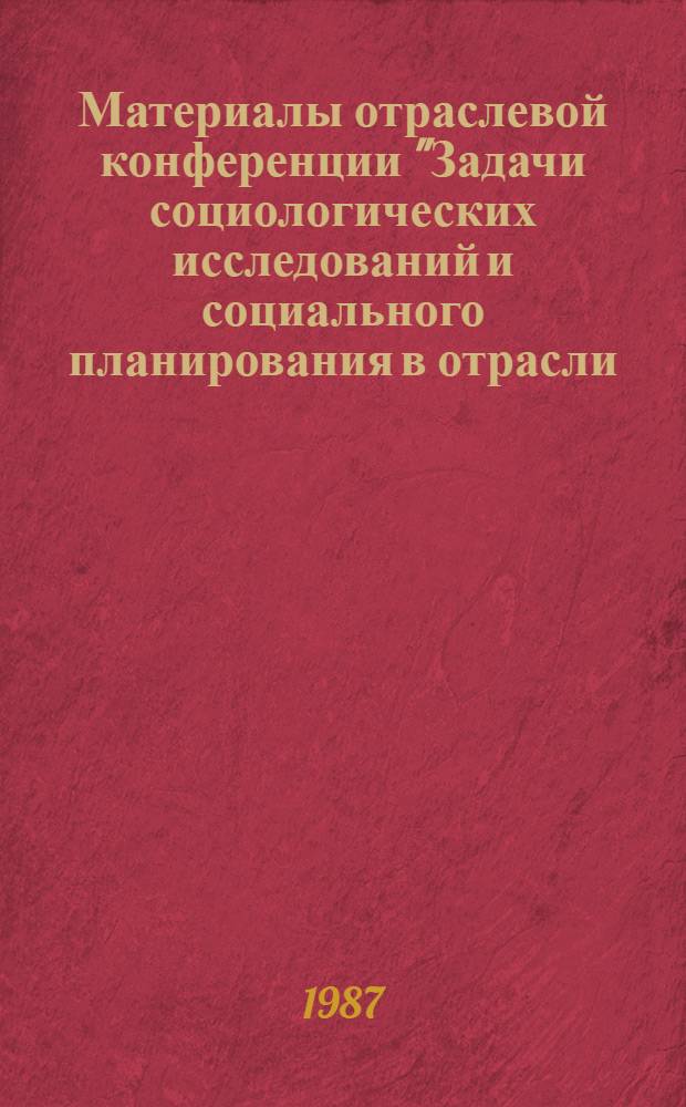 Материалы отраслевой конференции "Задачи социологических исследований и социального планирования в отрасли (основные проблемы и пути повышения эффективности)", г. Херсон, 13-17 октября 1986 г.