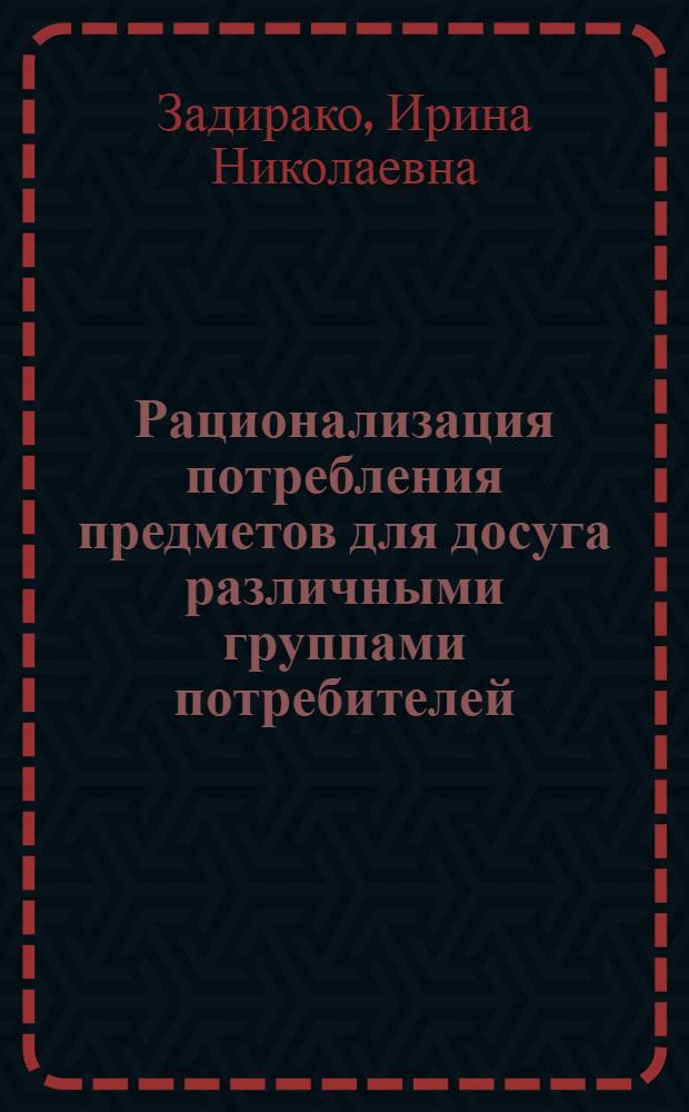 Рационализация потребления предметов для досуга различными группами потребителей : Автореф. дис. на соиск. учен. степ. к. э. н
