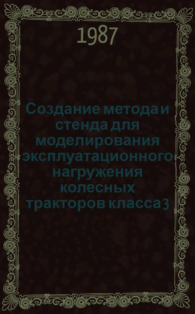 Создание метода и стенда для моделирования эксплуатационного нагружения колесных тракторов класса 3 : Автореф. дис. на соиск. учен. степ. канд. техн. наук : (05.05.03)