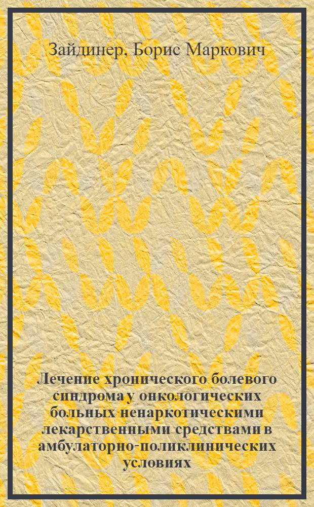 Лечение хронического болевого синдрома у онкологических больных ненаркотическими лекарственными средствами в амбулаторно-поликлинических условиях : Автореф. дис. на соиск. учен. степ. канд. мед. наук : (14.00.14)
