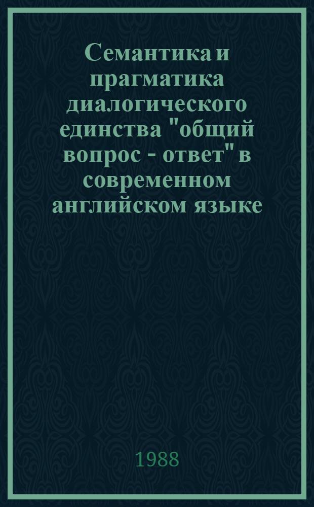 Семантика и прагматика диалогического единства "общий вопрос - ответ" в современном английском языке : Автореф. дис. на соиск. учен. степ. канд. филол. наук : (10.02.04)