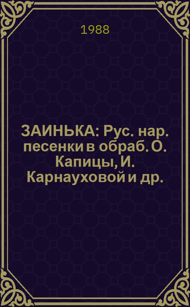 ЗАИНЬКА : Рус. нар. песенки в обраб. О. Капицы, И. Карнауховой и др. : Для дошк. возраста