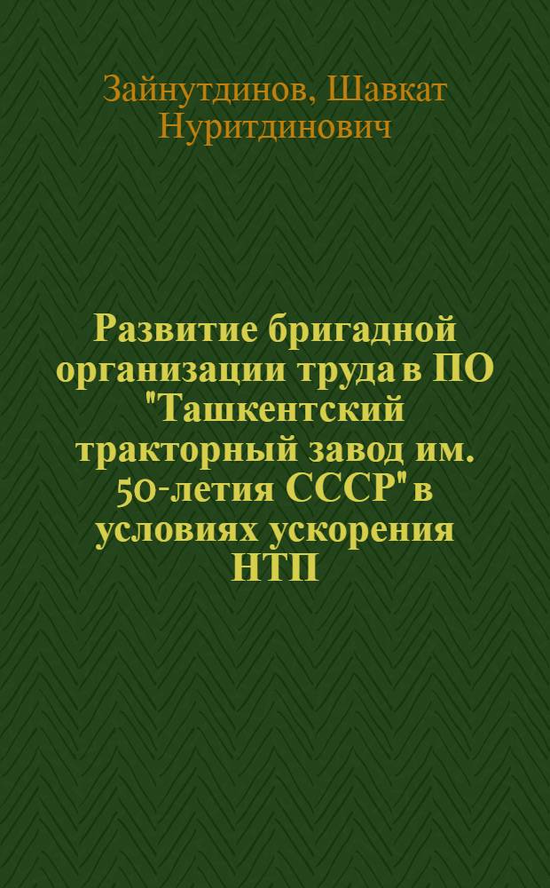 Развитие бригадной организации труда в ПО "Ташкентский тракторный завод им. 50-летия СССР" в условиях ускорения НТП : Обзор