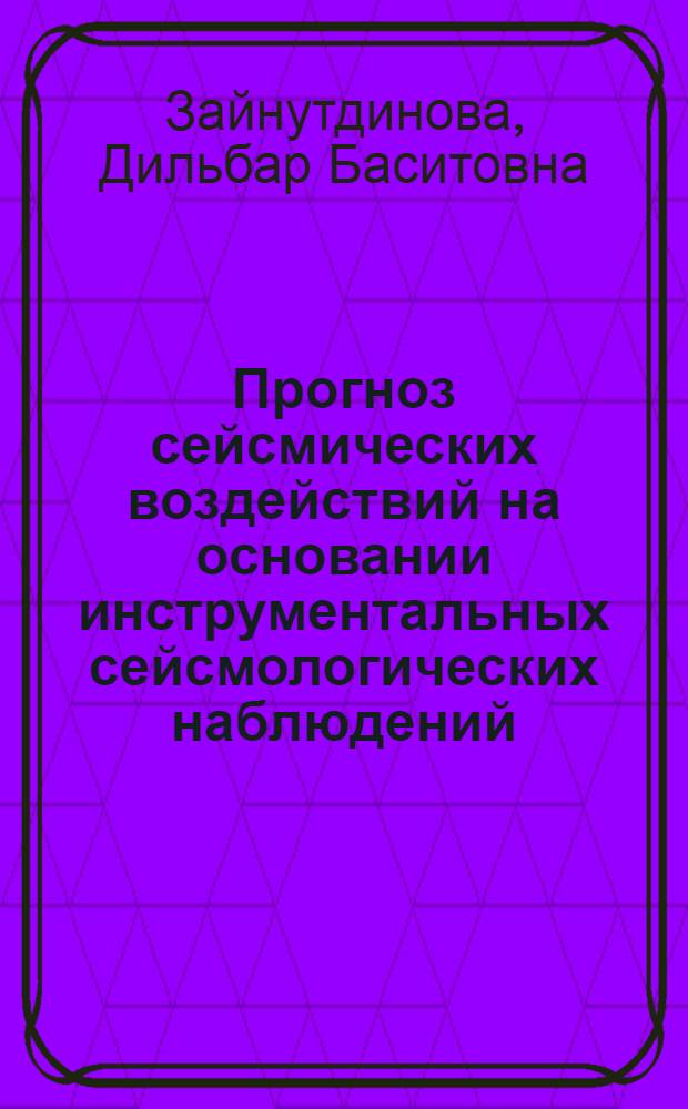 Прогноз сейсмических воздействий на основании инструментальных сейсмологических наблюдений : (На прим. Узбекистана) : Автореф. дис. на соиск. учен. степ. канд. геол.-минерал. наук : (01.04.12)
