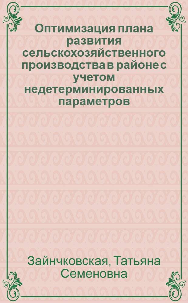 Оптимизация плана развития сельскохозяйственного производства в районе с учетом недетерминированных параметров : Автореф. дис. на соиск. учен. степ. канд. экон. наук : (08.00.13)