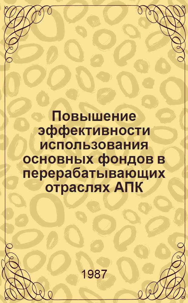 Повышение эффективности использования основных фондов в перерабатывающих отраслях АПК : Лекция для заочников курсов "Интенсификация пр-ва в перерабатывающих отраслях агропром. комплекса"