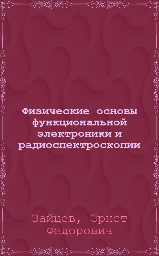 Физические основы функциональной электроники и радиоспектроскопии : (Новые направления радиофизики) : Учеб. пособие