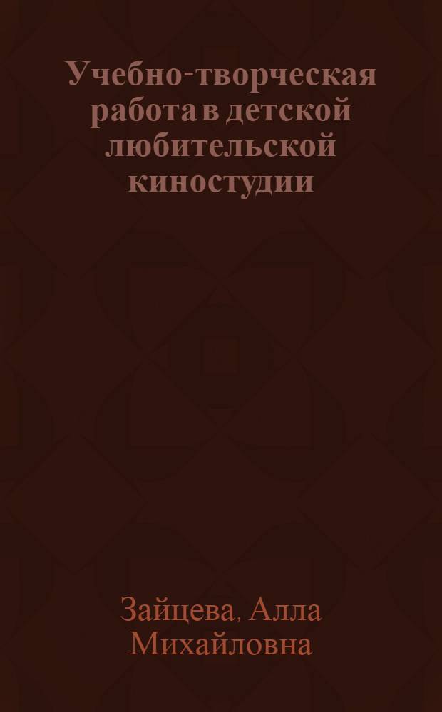 Учебно-творческая работа в детской любительской киностудии : (Из опыта нар. дет. киностудии "Волна") : Метод. пособие