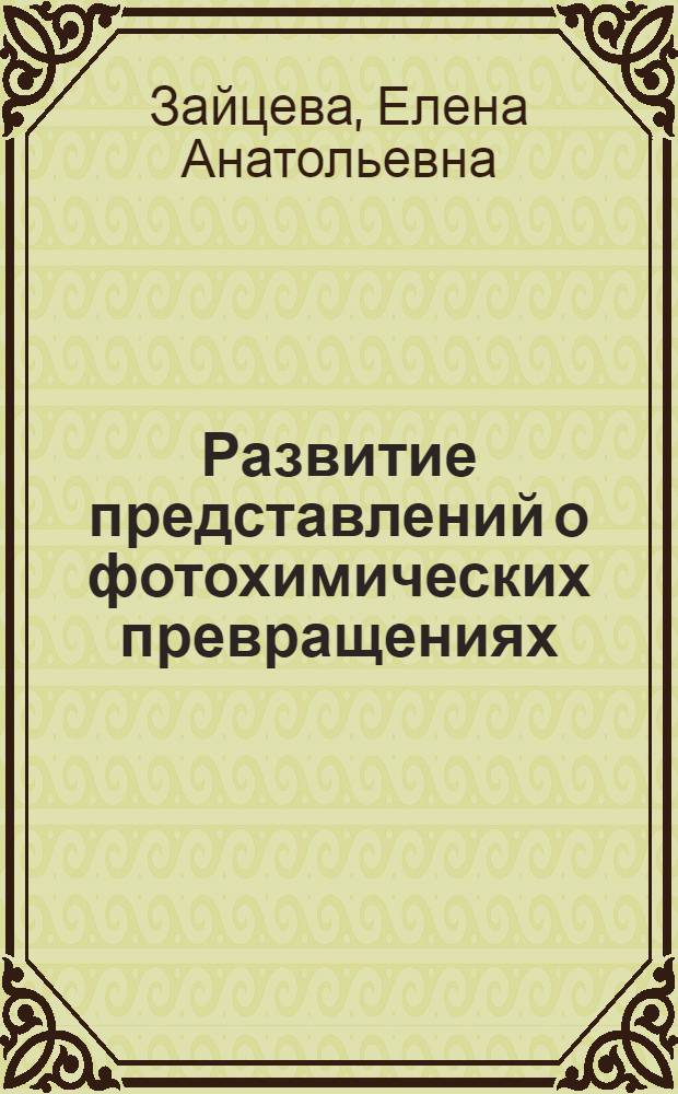 Развитие представлений о фотохимических превращениях : Автореф. дис. на соиск. учен. степ. к. х. н