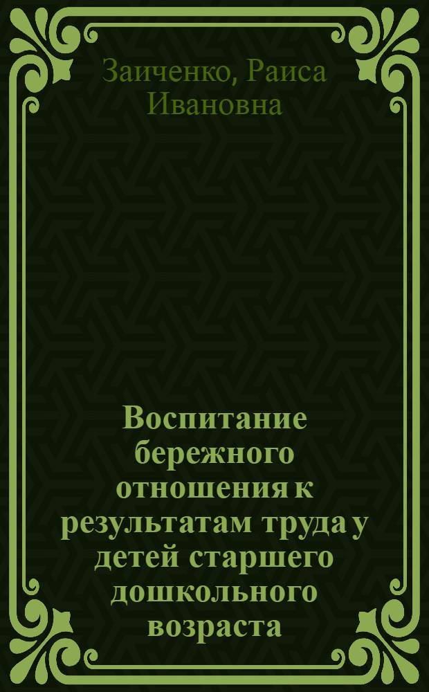 Воспитание бережного отношения к результатам труда у детей старшего дошкольного возраста : Автореф. дис. на соиск. учен. степ. канд. пед. наук : (13.00.01)