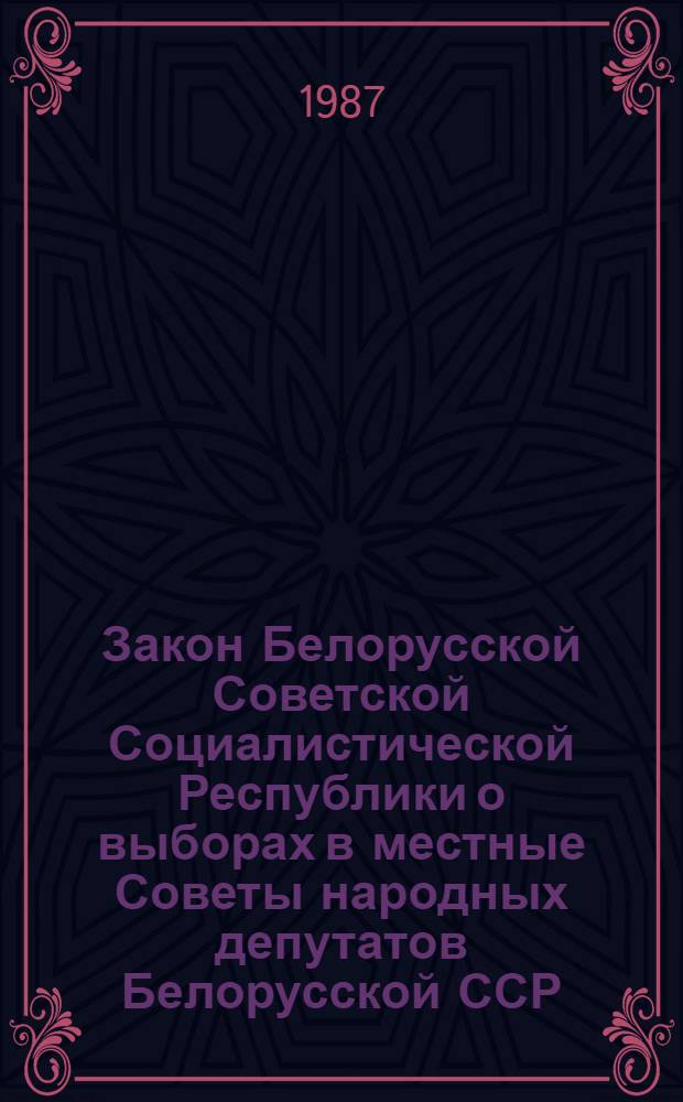 Закон Белорусской Советской Социалистической Республики о выборах в местные Советы народных депутатов Белорусской ССР : Принят на двенадцатой сес. Верховного Совета БССР девятого созыва 20 июня 1979 г.; с изм. и доп., внес. указом Президиума Верховного Совета БССР от 20 марта 1987 г