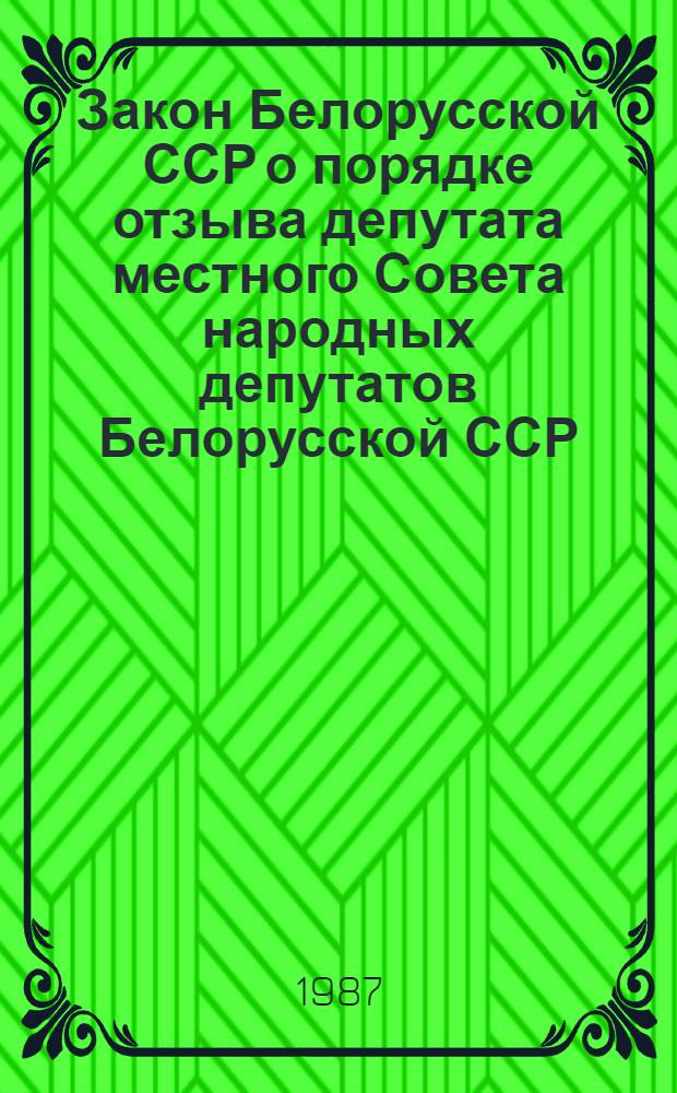 Закон Белорусской ССР о порядке отзыва депутата местного Совета народных депутатов Белорусской ССР : В ред. Закона БССР от 14 дек. 1979 г
