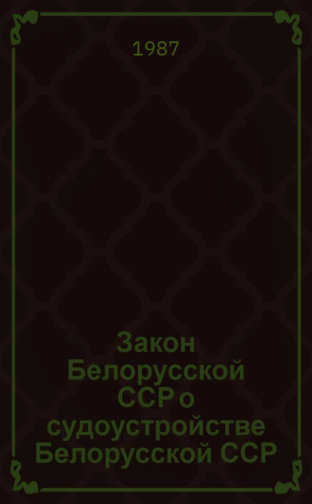 Закон Белорусской ССР о судоустройстве Белорусской ССР = Закон Беларускай ССР аб судовым ладае Беларускай ССР : Принят на четвертой сессии Верхов. Совета БССР десятого созыва 26 нояб. 1981 г