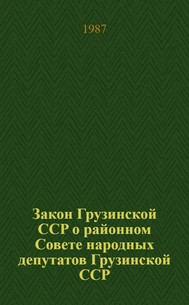 Закон Грузинской ССР о районном Совете народных депутатов Грузинской ССР : (С изм. и доп., внес. Указами Президиума Верховного Совета ГССР от 23 июня 1982 г. и 28 апр. 1986 г.)