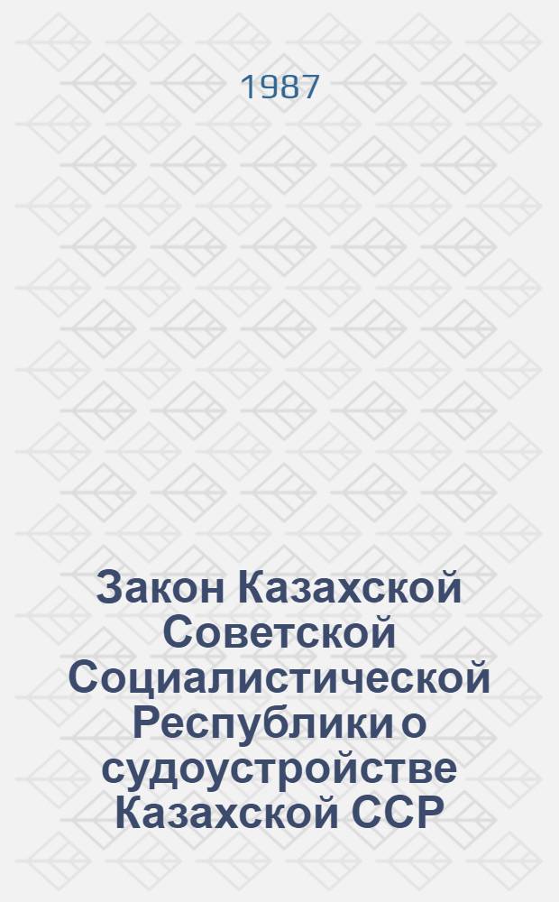 Закон Казахской Советской Социалистической Республики о судоустройстве Казахской ССР : Принят на третьей сес. Верховного Совета КазССР десятого созыва 12 июня 1981 г