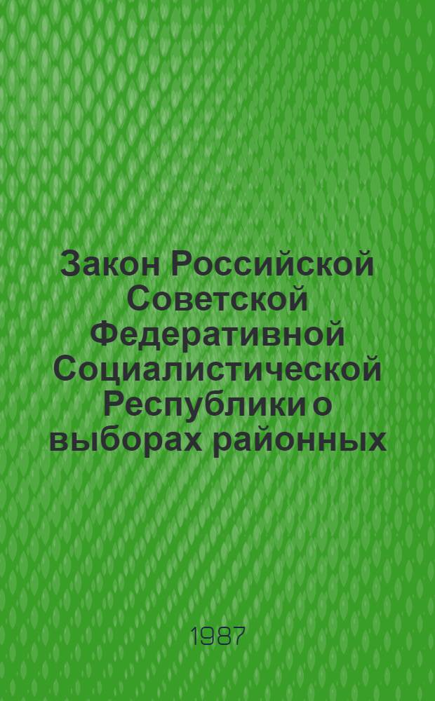 Закон Российской Советской Федеративной Социалистической Республики о выборах районных (городских) народных судов РСФСР : Принят на третьей сес. Верховного Совета РСФСР десятого созыва, 8 июля 1981 г. : С изм., внес. Указом Президиума Верховного Совета РСФСР от 18 янв. 1985 г