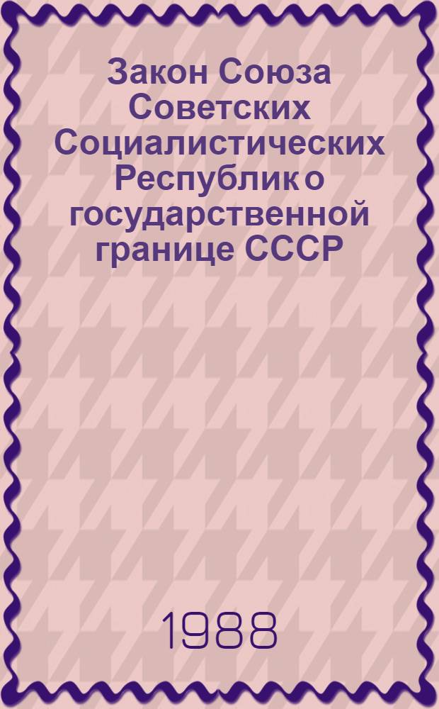 Закон Союза Советских Социалистических Республик о государственной границе СССР : Офиц. текст на 01.03.83
