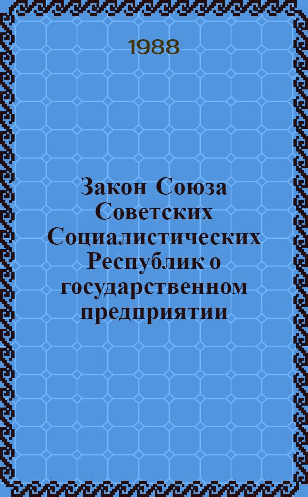 Закон Союза Советских Социалистических Республик о государственном предприятии (объединении) : Принят на седьмой сес. Верховного Совета СССР одиннадцатого созыва 30 июня 1987 г