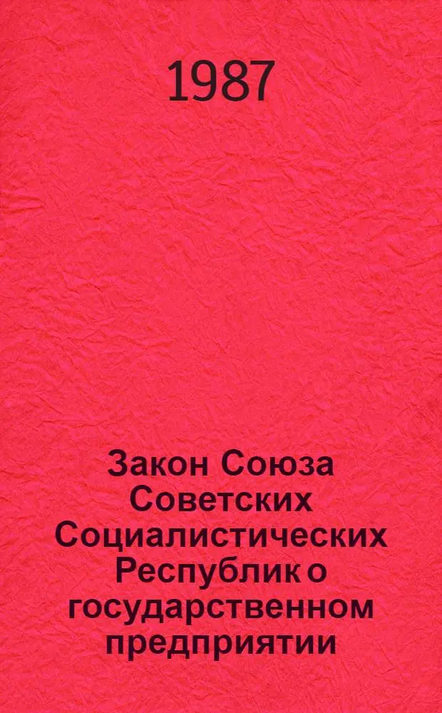 Закон Союза Советских Социалистических Республик о государственном предприятии (объединении) : Принят на седьмой сес. Верховного Совета СССР одиннадцатого созыва 30 июня 1987 г