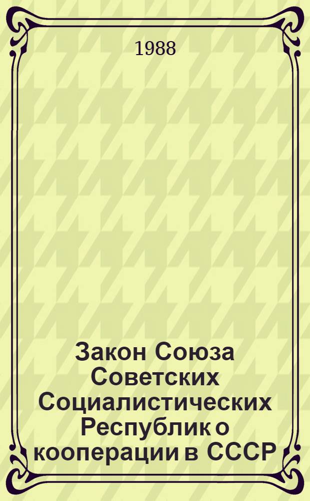 Закон Союза Советских Социалистических Республик о кооперации в СССР : Принят на девятой сес. Верховного Совета СССР одиннадцатого созыва 26 мая 1988 г