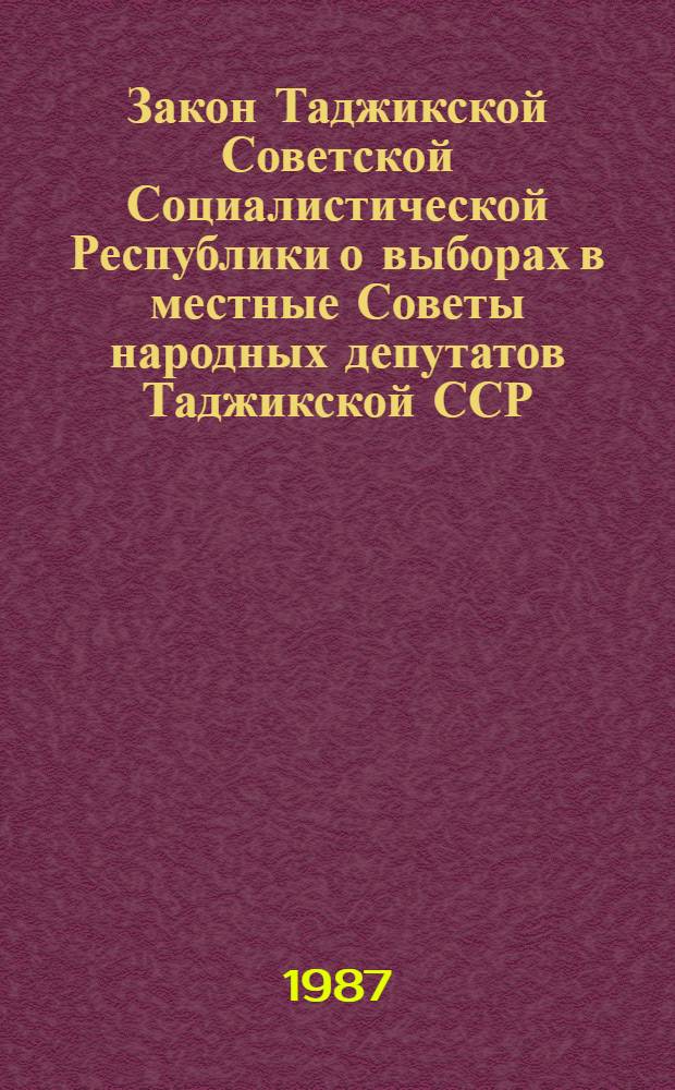 Закон Таджикской Советской Социалистической Республики о выборах в местные Советы народных депутатов Таджикской ССР : Принят на одиннадцатой сес. Верховного Совета ТаджССР девятого созыва 28 июня 1979 г