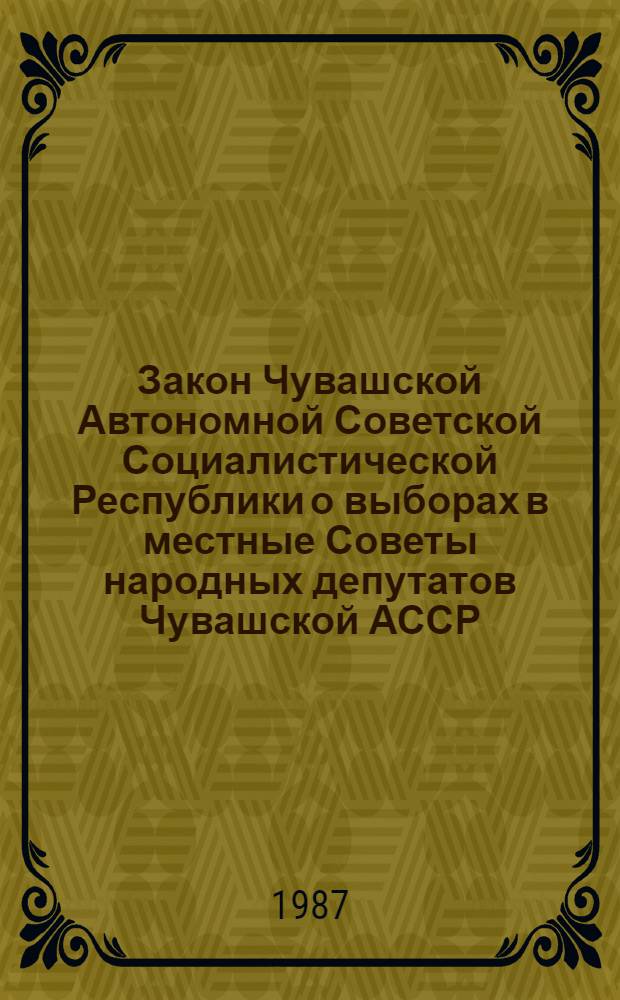 Закон Чувашской Автономной Советской Социалистической Республики о выборах в местные Советы народных депутатов Чувашской АССР : Принят на одиннадцатой сес. Верховного Совета Чуваш. АССР девятого созыва 9 авг. 1979 г. : С изм., внес. указом Президиума Верховного Совета Чуваш. АССР от 3 марта 1987 г