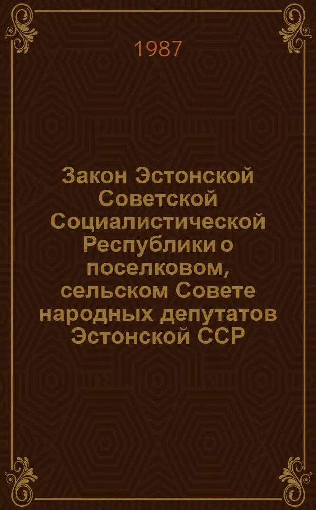 Закон Эстонской Советской Социалистической Республики о поселковом, сельском Совете народных депутатов Эстонской ССР : Офиц. текст на 1 февр. 1987 г