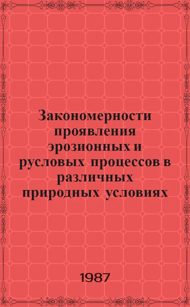 Закономерности проявления эрозионных и русловых процессов в различных природных условиях : Тез. докл. четвертой всесоюз. науч. конф., Москва, 24-26 дек. 1987 г