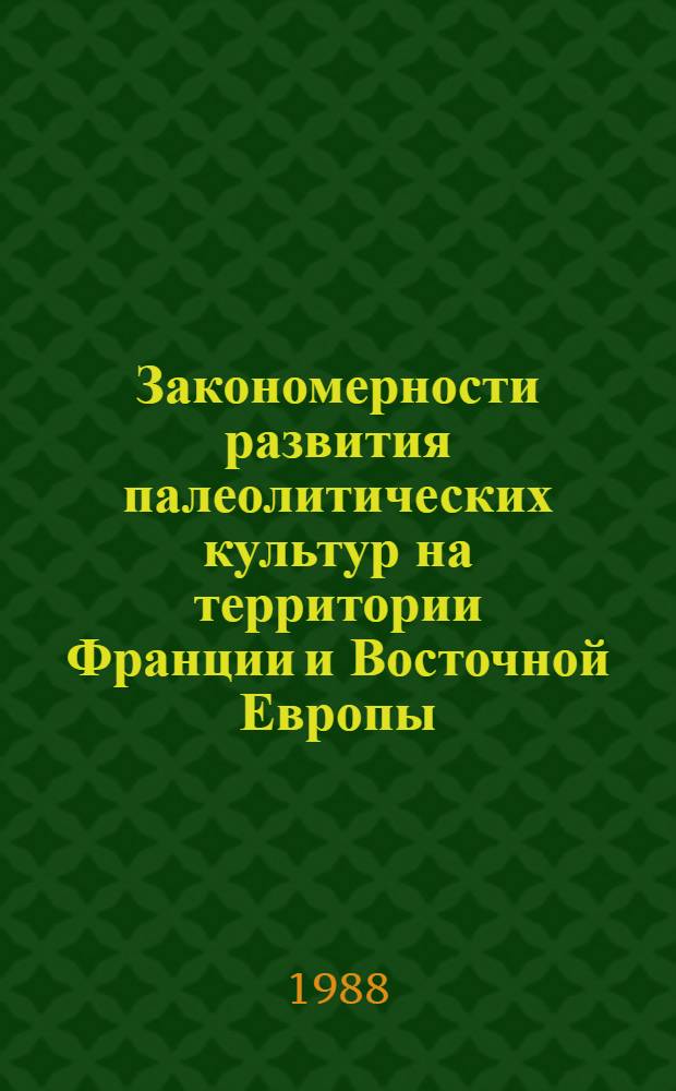 Закономерности развития палеолитических культур на территории Франции и Восточной Европы = Regularites dans l'evolution des cultures paleolithiques sur territoire de la France et en Europe de l'Est : Тез. докл. к сов.-фр. симпоз
