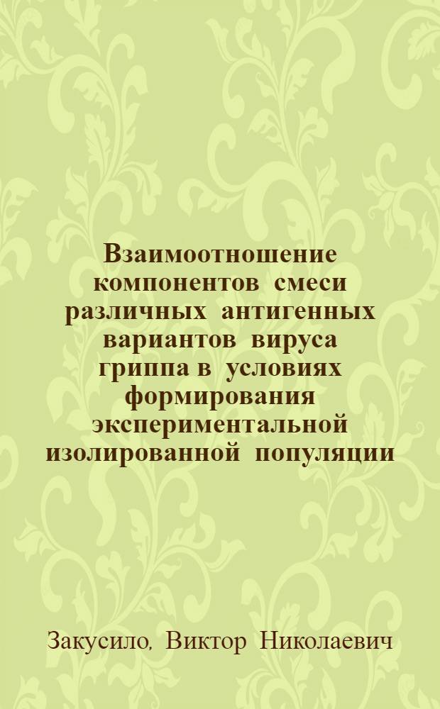 Взаимоотношение компонентов смеси различных антигенных вариантов вируса гриппа в условиях формирования экспериментальной изолированной популяции : Автореф. дис. на соиск. учен. степ. к. б. н