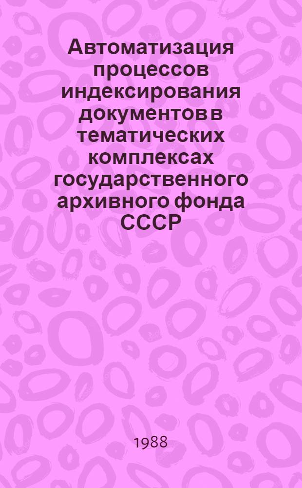 Автоматизация процессов индексирования документов в тематических комплексах государственного архивного фонда СССР : Автореф. дис. на соиск. учен. степ. канд. техн. наук : (05.25.02)