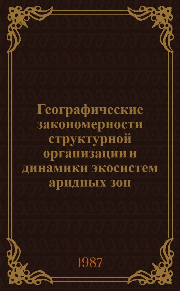Географические закономерности структурной организации и динамики экосистем аридных зон (равнины Сред. Азии и Казахстана) : Автореф. дис. на соиск. учен. степ. д-ра геогр. наук : (11.00.05)