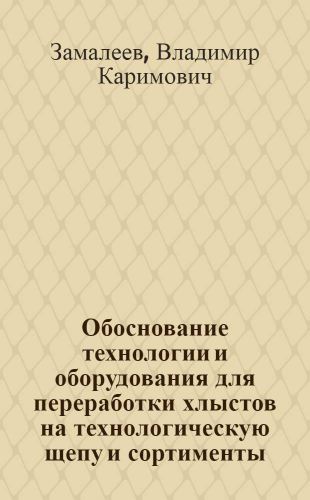 Обоснование технологии и оборудования для переработки хлыстов на технологическую щепу и сортименты : (Для условий Дальнего Востока) : Автореф. дис. на соиск. учен. степ. канд. техн. наук : (05.21.01)