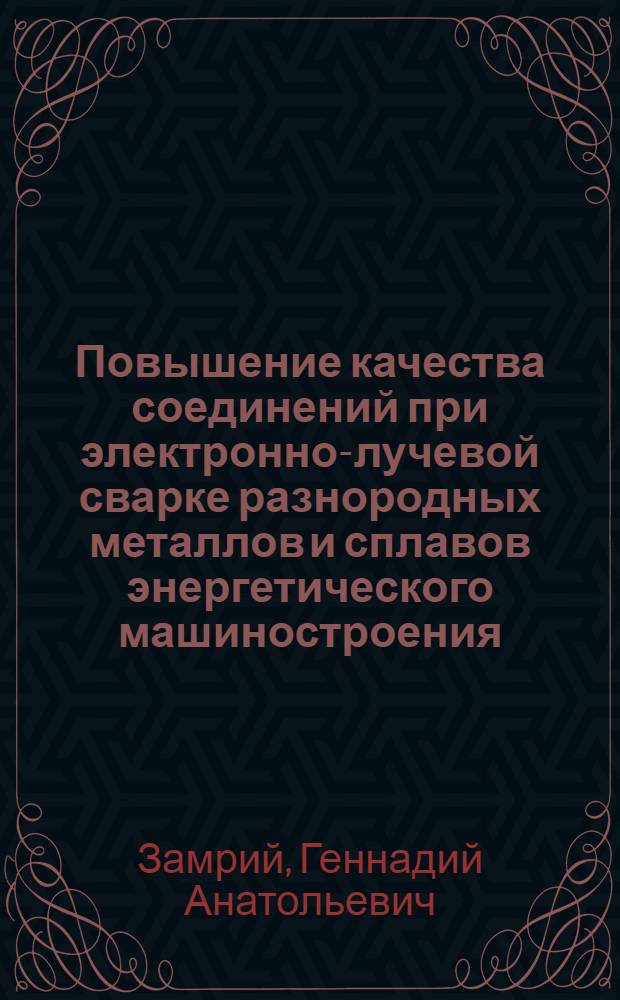 Повышение качества соединений при электронно-лучевой сварке разнородных металлов и сплавов энергетического машиностроения, образующих твердые растворы или механические смеси : Автореф. дис. на соиск. учен. степ. к. т. н