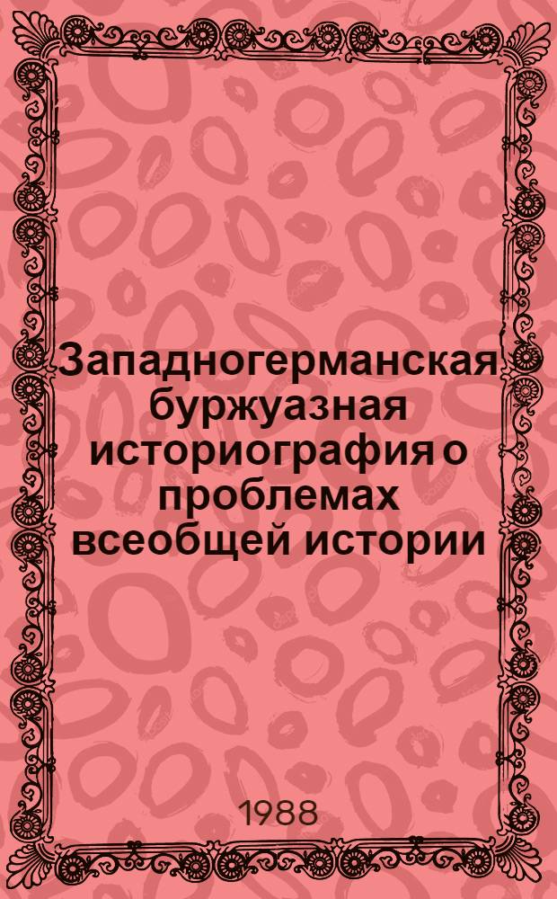 Западногерманская буржуазная историография о проблемах всеобщей истории : Сб. науч. тр. (междуведомственный)