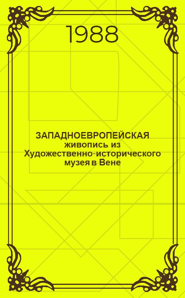 ЗАПАДНОЕВРОПЕЙСКАЯ живопись из Художественно-исторического музея в Вене : Кат. выст