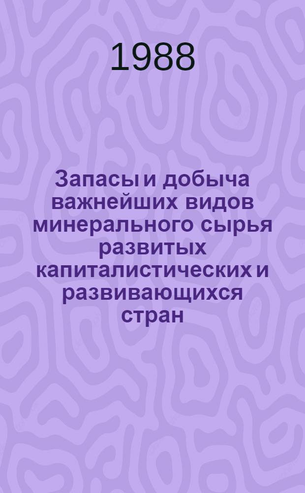 Запасы и добыча важнейших видов минерального сырья развитых капиталистических и развивающихся стран : (На начало 1988 г.)