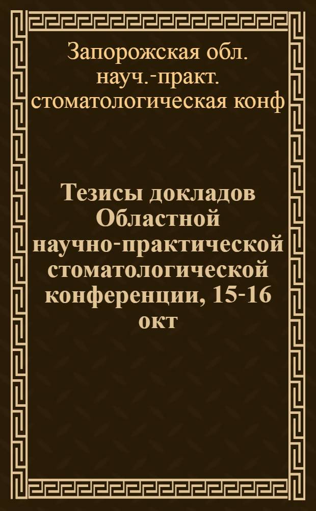 Тезисы докладов Областной научно-практической стоматологической конференции, 15-16 окт. 1987 г. : (Кариес и его осложнения. Новое в стоматологии)