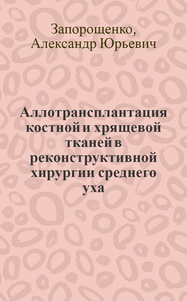 Аллотрансплантация костной и хрящевой тканей в реконструктивной хирургии среднего уха : Автореф. дис. на соиск. учен. степ. д. м. н