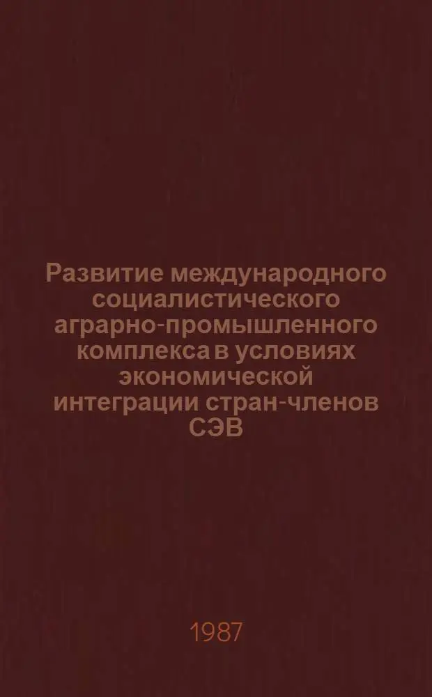 Развитие международного социалистического аграрно-промышленного комплекса в условиях экономической интеграции стран-членов СЭВ : Автореф. дис. на соиск. учен. степ. канд. экон. наук : (08.00.01)