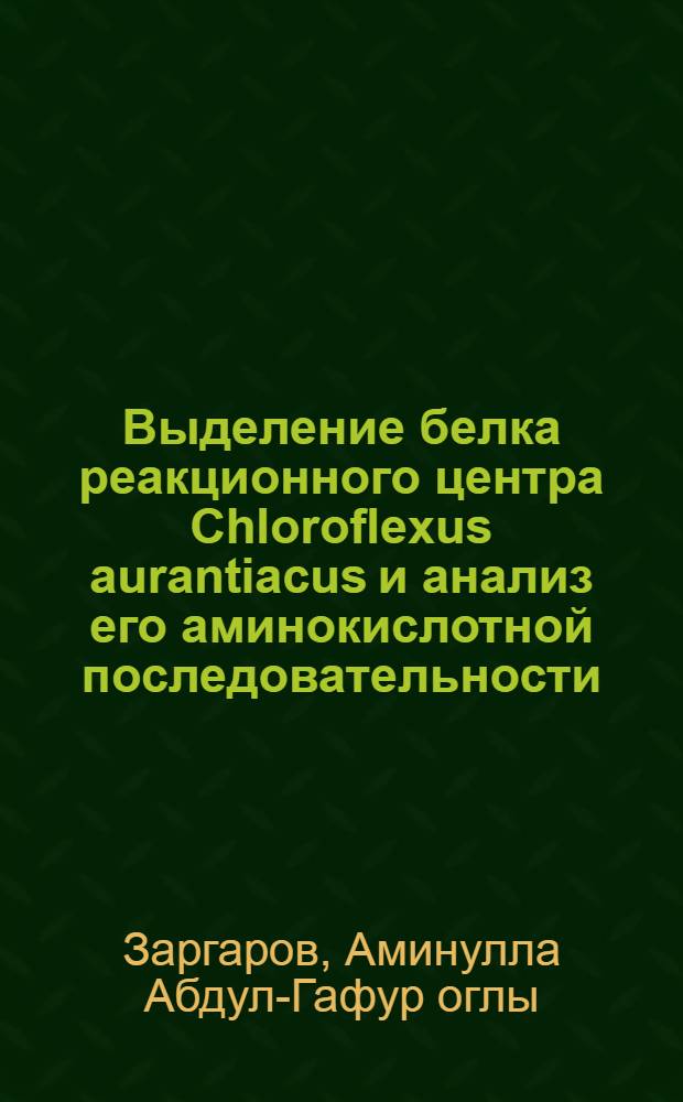 Выделение белка реакционного центра Chloroflexus aurantiacus и анализ его аминокислотной последовательности : Автореф. дис. на соиск. учен. степ. канд. хим. наук : (03.00.04)