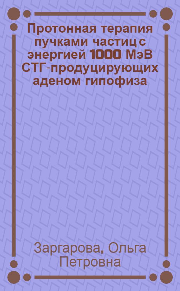 Протонная терапия пучками частиц с энергией 1000 МэВ СТГ-продуцирующих аденом гипофиза : Автореф. дис. на соиск. учен. степ. канд. мед. наук : (14.00.19)