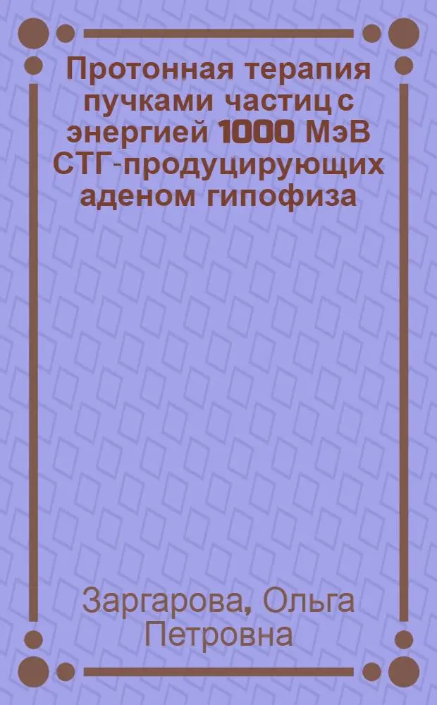 Протонная терапия пучками частиц с энергией 1000 МэВ СТГ-продуцирующих аденом гипофиза : Автореф. дис. на соиск. учен. степ. канд. мед. наук : (14.00.19)