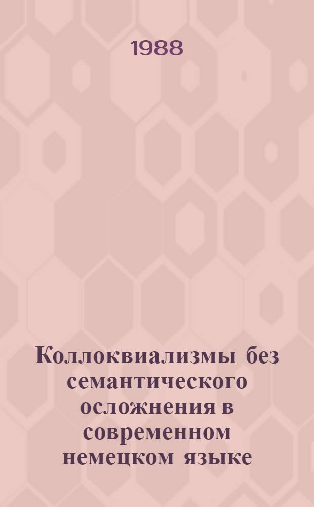 Коллоквиализмы без семантического осложнения в современном немецком языке : Автореф. дис. на соиск. учен. степ. канд. филол. наук : (10.02.04)