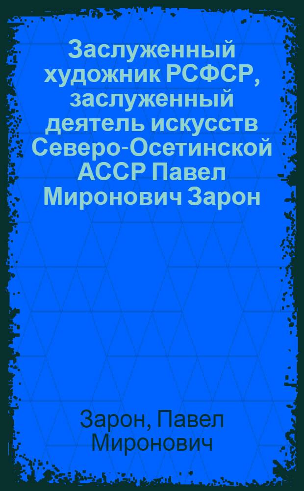 Заслуженный художник РСФСР, заслуженный деятель искусств Северо-Осетинской АССР Павел Миронович Зарон : Живопись : Кат. выст